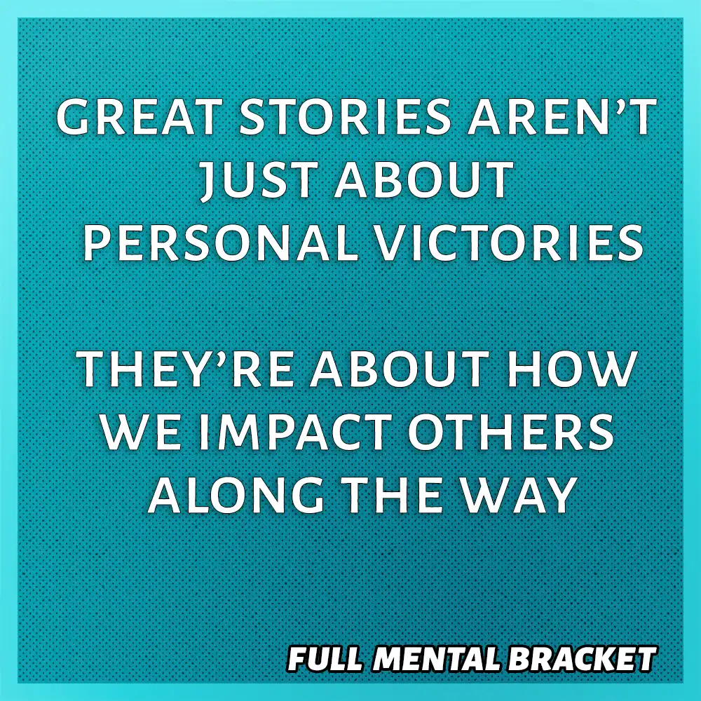 quote - great stories are about how you impact others along the way - Full Mental Bracket