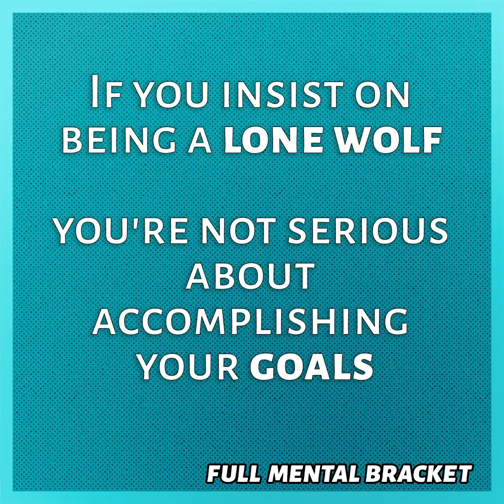 quote - if you insist on being a lone wolf you're not serious about accomplishing your goals - Full Mental Bracket