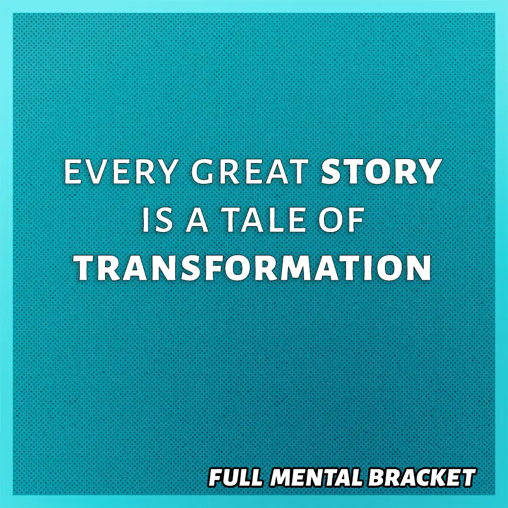 quote - Every great story is a tale of transformation - Full Mental Bracket