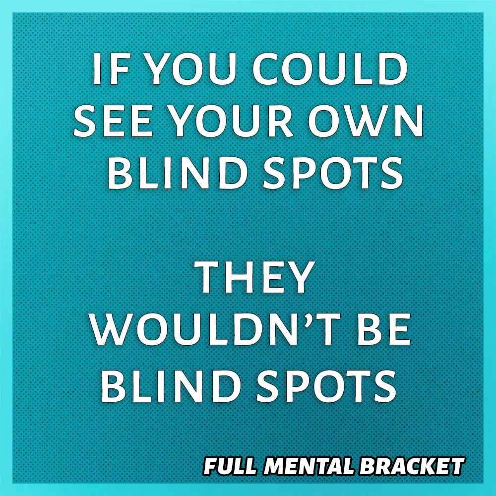 Quote - If you could see your blind spots, they wouldn't be blind spots - Full Mental Bracket