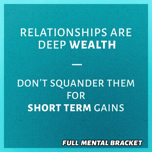 A quote: "Deep relationships are deep wealth - don;t squander them for short term gain"