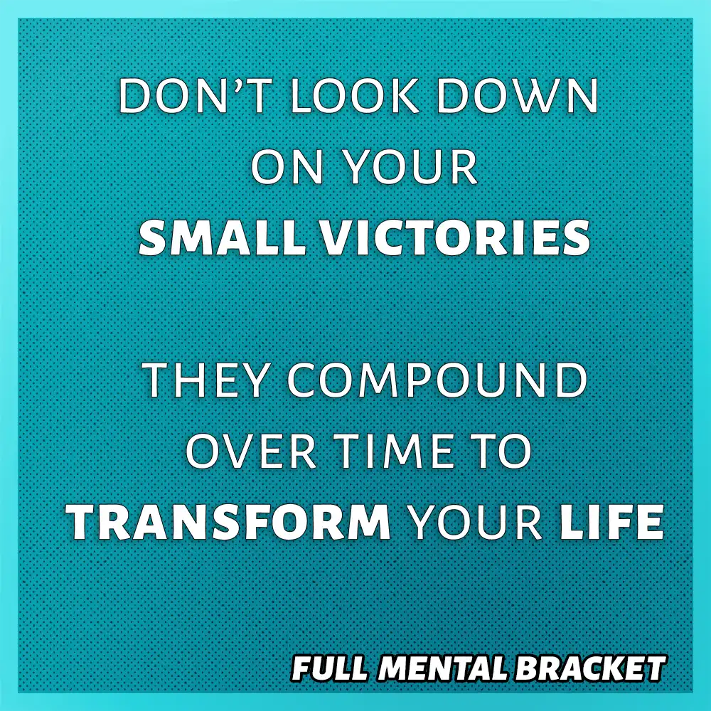 quote - don't look down on your small victories they compound over time to transform your life - Full Mental Bracket