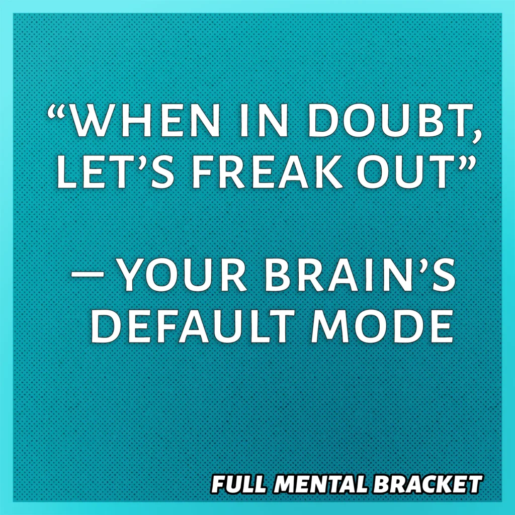 quote - when in doubt, let's freak out - your brain's default mode - Full Mental Bracket