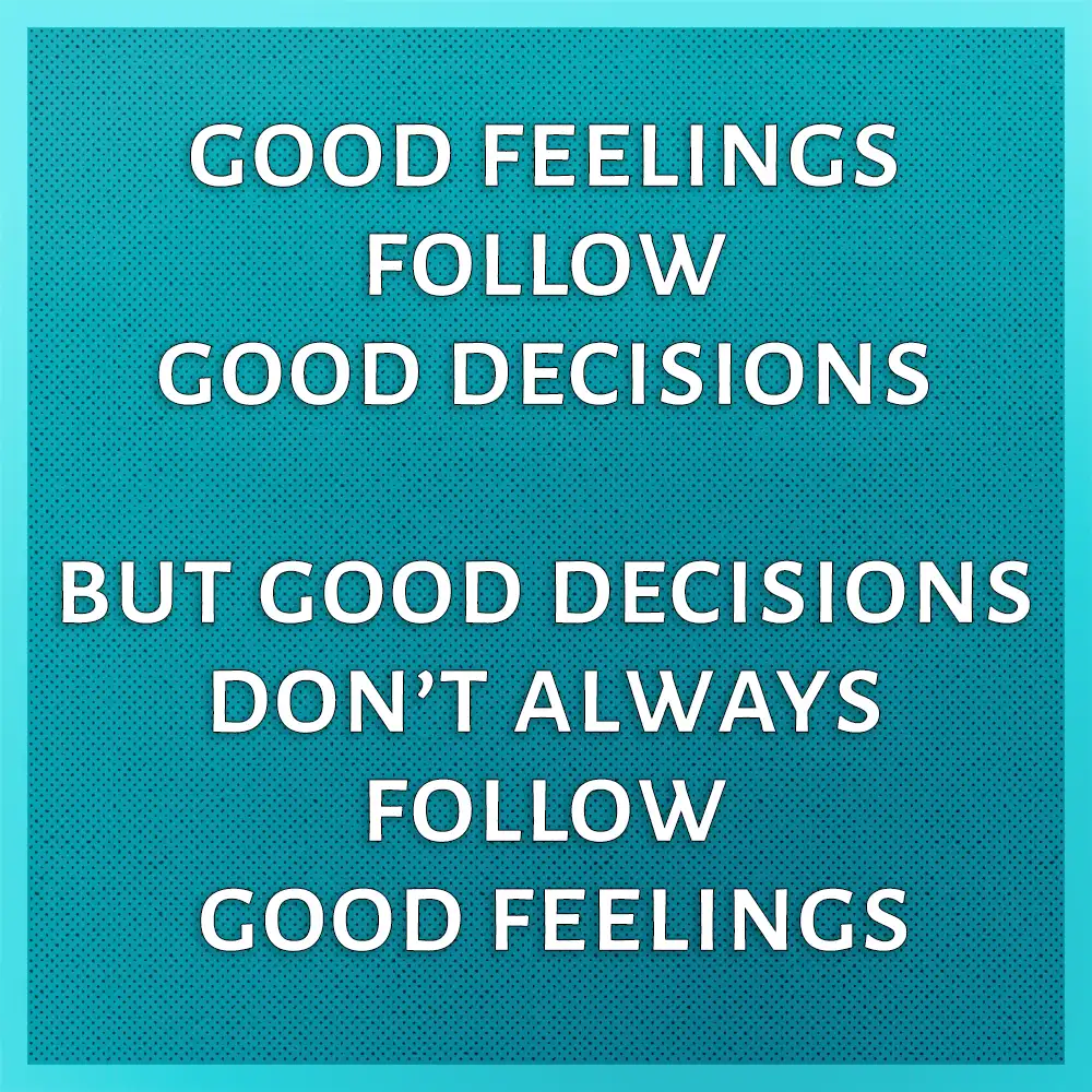 quote - good feelings follow good decisions but good decisions don't always follow good feelings - Full Mental Bracket