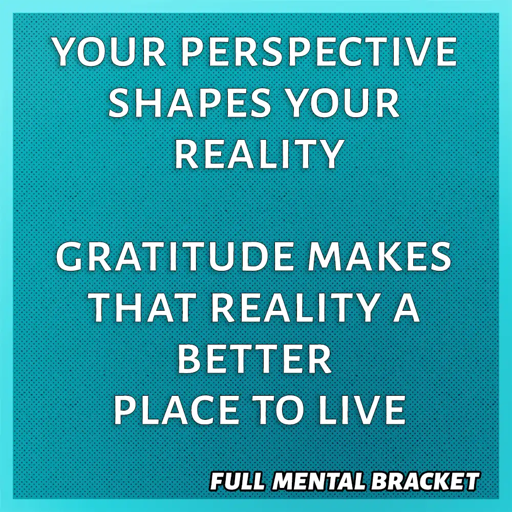 Quote - your perspective shapes your reality, gratitude makes that reality a better place to live - Full Mental Bracket