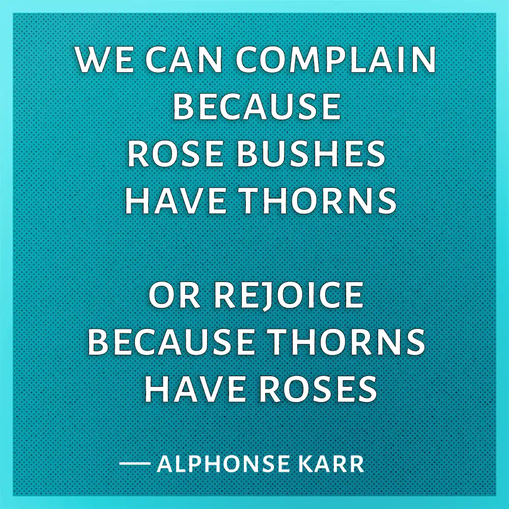Quote - we can complain because rose bushes have thorns or rejoice because thorns have roses - Quote - we can complain because rose bushes have thorns or rejoice because thorns have roses - Full Mental Bracket
