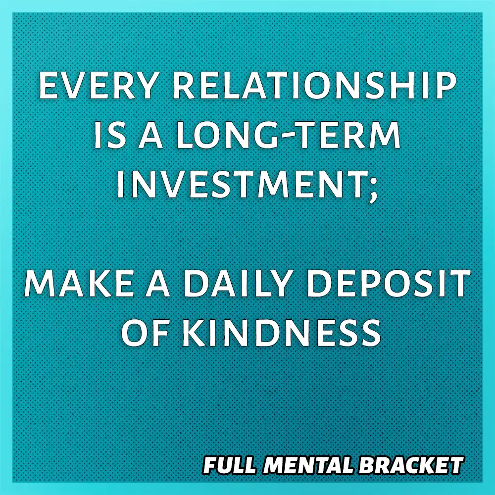 quote - every relationship is a long-term investment; make daily deposits of kindness - Full Mental Bracket