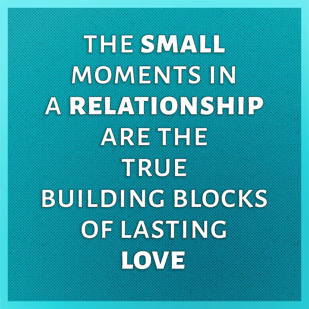 quote - the small moments in a relationship are the true building blocks of lasting love - Full Mental Bracket